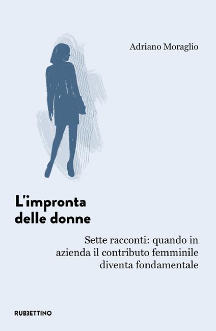 L' impronta delle donne. Sette racconti: quando in azienda il contributo femminile diventa fondamentale - Adriano Moraglio - ebook