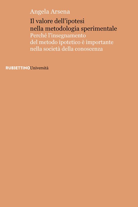 Il valore dell'ipotesi nella metodologia sperimentale. Perché l'insegnamento del metodo ipotetico è importante nella società della conoscenza - Angela Arsena - copertina