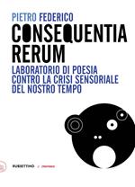 Consequentia Rerum. Laboratorio di poesia contro la crisi sensoriale del nostro tempo