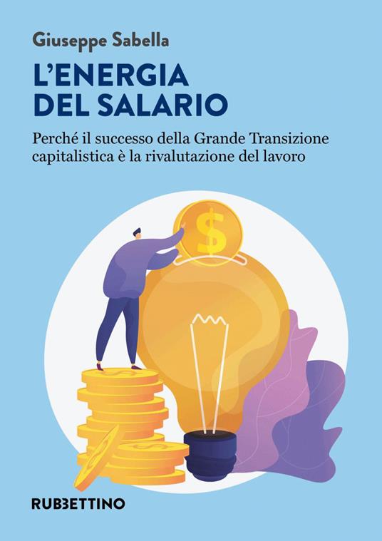 L' energia del salario. Perché il successo della Grande Transizione capitalistica è la rivalutazione del lavoro - Giuseppe Sabella - ebook