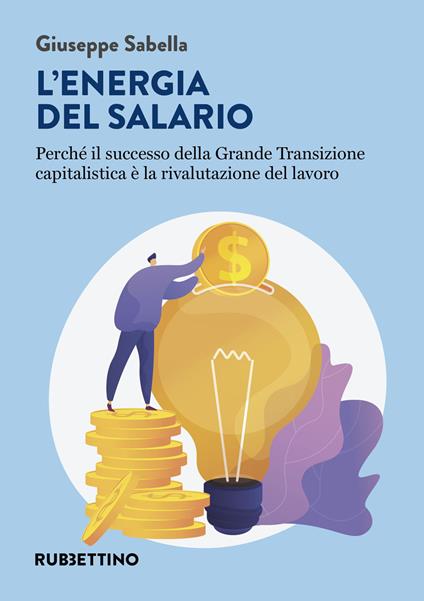 L'energia del salario. Perché il successo della Grande Transizione capitalistica è la rivalutazione del lavoro - Giuseppe Sabella - copertina