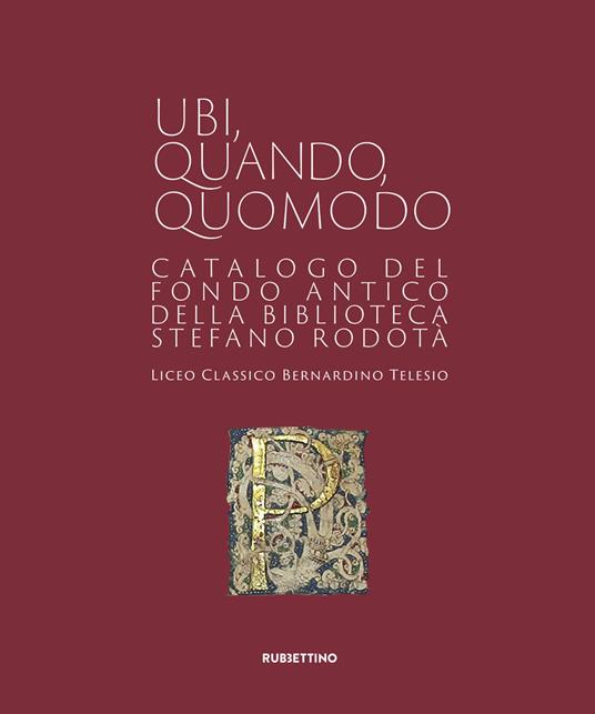 Ubi quando quomodo. Catalogo del Fondo Antico della Biblioteca Stedano Rodotà. Liceo classico Bernardino Telesio - copertina