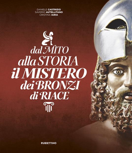 Dal mito alla storia. Il mistero dei Bronzi di Riace - Daniele Castrizio,Saverio Autellitano,Cristina Iaria - copertina