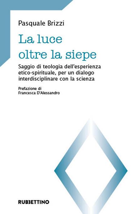 La luce oltre la siepe. Saggio di teologia dell’esperienza etico-spirituale, per un dialogo interdisciplinare con la scienza - Pasquale Brizzi - copertina