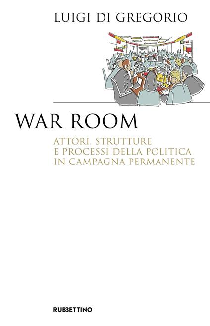 War room. Attori, strutture e processi della politica in campagna permanente - Luigi Di Gregorio - copertina