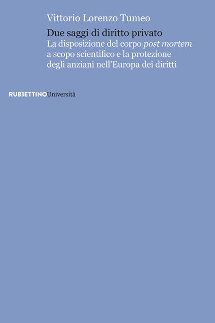 Due saggi di diritto privato. La disposizione del corpo post mortem a scopo scientifico e la protezione degli anziani nell'Europa dei diritti - Vittorio Lorenzo Tumeo - copertina