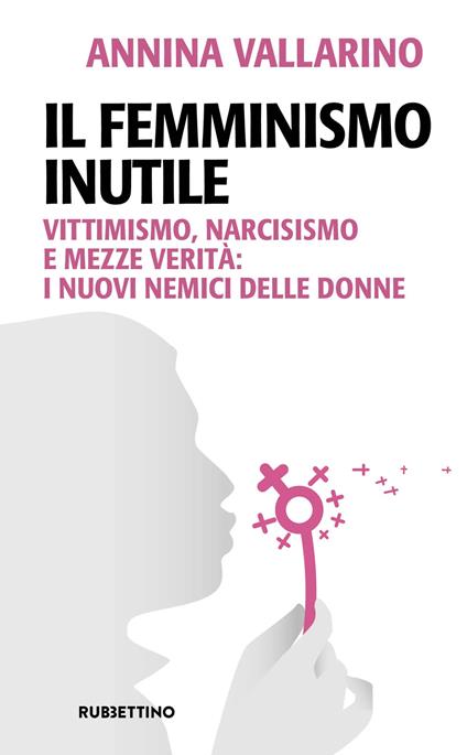 Il femminismo inutile. Vittimismo, narcisismo e mezze verità: i nuovi nemici delle donne - Annina Vallarino - copertina