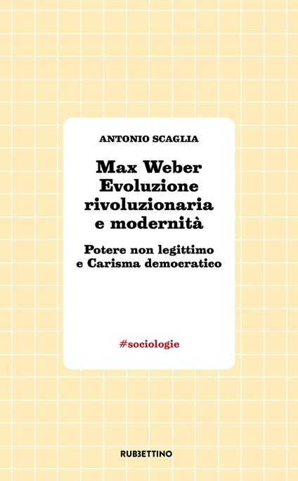 Max Weber evoluzione rivoluzionaria e modernità. Potere non legittimo e carisma democratico - Antonio Scaglia - copertina