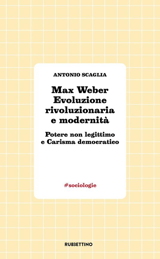 Max Weber evoluzione rivoluzionaria e modernità. Potere non legittimo e carisma democratico - Antonio Scaglia - copertina