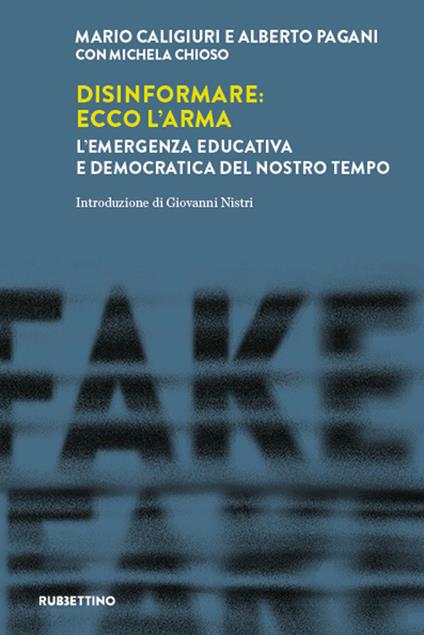 Disinformare: ecco l'arma. L'emergenza educativa e democratica del nostro tempo - Mario Caligiuri,Michela Chioso,Alberto Pagani - ebook