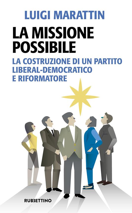 La missione possibile. La costruzione di un partito liberal-democratico e riformatore - Luigi Marattin - copertina