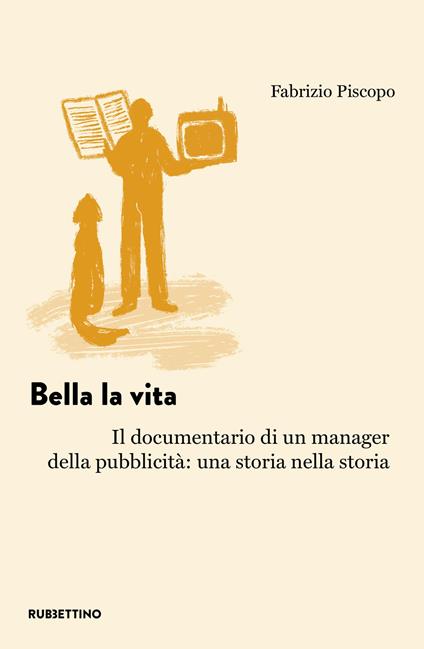 Bella la vita. Il documentario di un manager della pubblicità: una storia nella storia - Fabrizio Piscopo - copertina