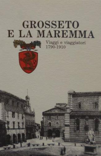 Grosseto e la Maremma. Viaggi e viaggiatori 1790-1910 - copertina