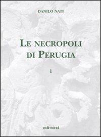Le necropoli di Perugia. Ediz. illustrata. Vol. 1 - Danilo Nati - copertina