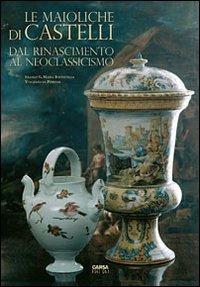 Le maioliche di Castelli. Dal Rinascimento al neoclassicismo - copertina