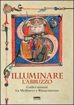 Illuminare l'Abruzzo. Codici miniati tra Medioevo e Rinascimento. Catalogo della mostra (Chieti, 10 maggio-31 agosto 2013)