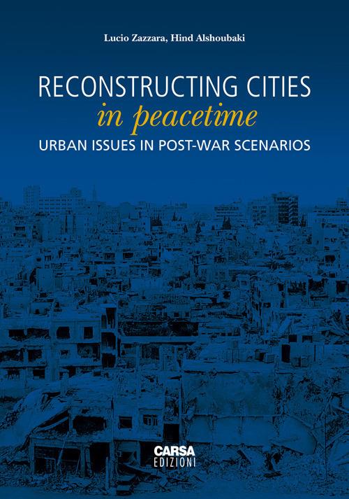 Reconstructing cities in peacetime. Urban issue in post-war scenarios - Lucio Zazzara,Hind Alshoubaki - copertina