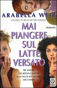 Mai piangere sul latte versato - Arabella Weir - copertina