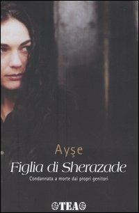 Figlia di Sherazade. Condannata a morte dai propri genitori - Ayse - copertina