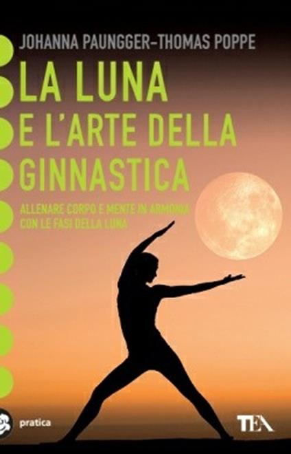 La luna e l'arte della ginnastica. Allenare corpo e mente in armonia con le fasi della luna - Johanna Paungger,Thomas Poppe - copertina