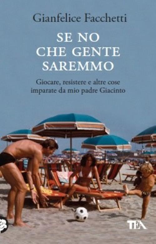 Se no che gente saremmo. Giocare, resistere e altre cose imparate da mio padre Giacinto - Gianfelice Facchetti - copertina