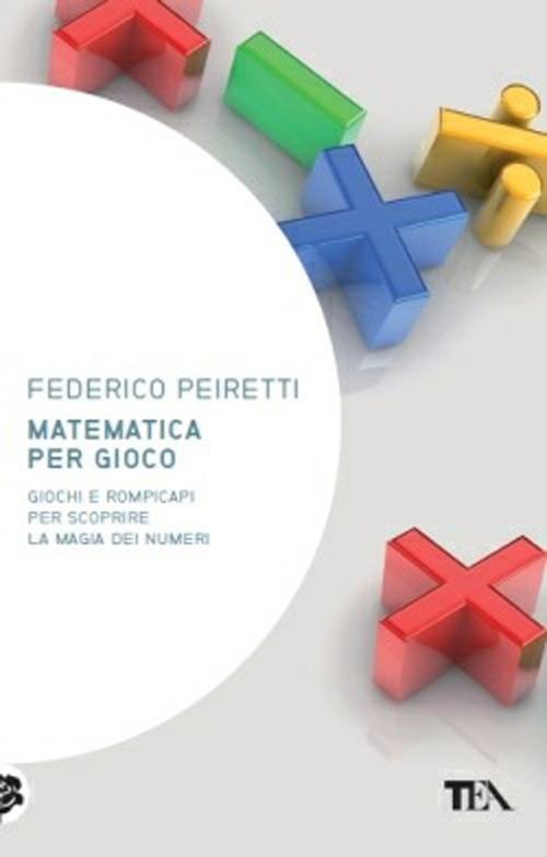 Matematica per gioco. Oltre duecento giochi e rompicapi per scoprire la magia dei numeri - Federico Peiretti - copertina