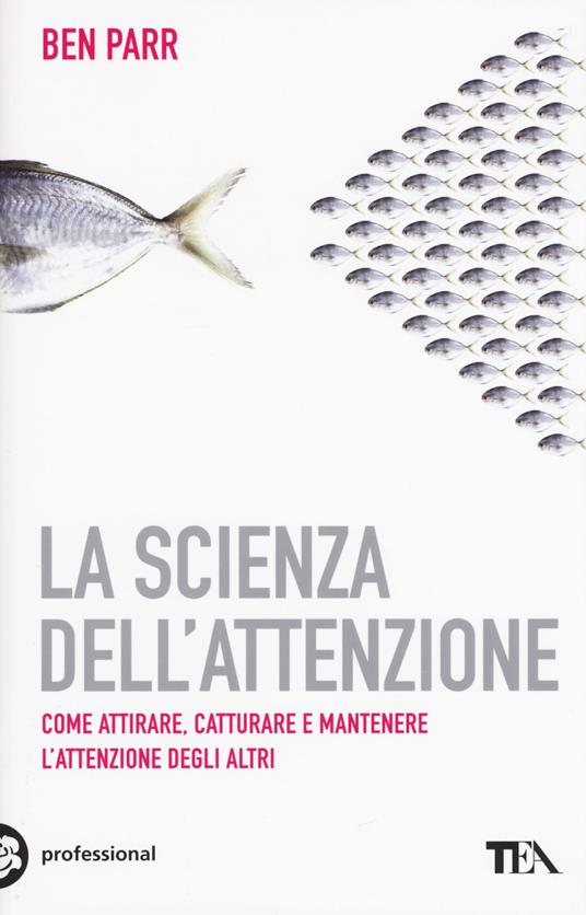 La scienza dell'attenzione. Come attirare, catturare e mantenere l'attenzione degli altri - Ben Parr - copertina