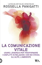 La comunicazione vitale. Usare l'energia per trasformare i conflitti in relazioni: con noi stessi, gli altri e l'ambiente