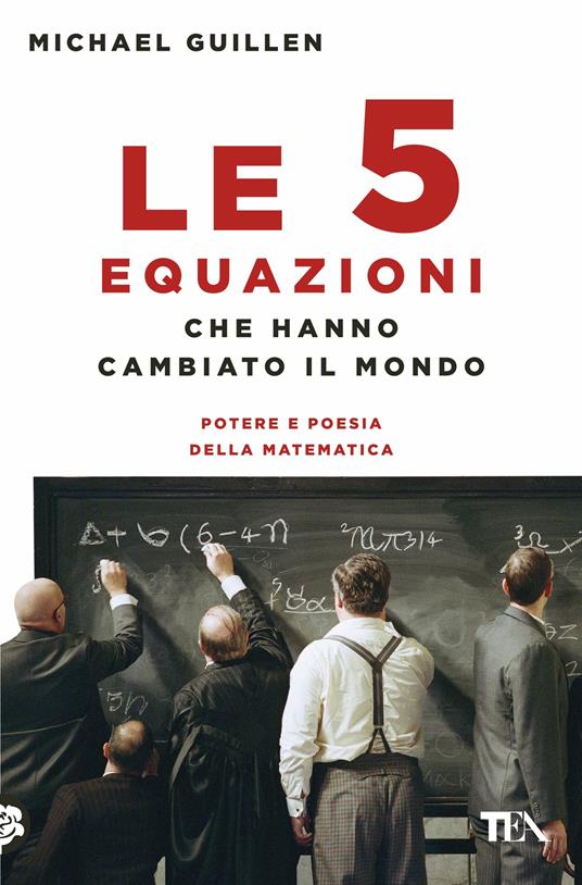 Le cinque equazioni che hanno cambiato il mondo. Potere e poesia della matematica - Michael Guillen - copertina