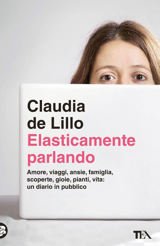 Elasticamente parlando. Amore, viaggi, ansie, famiglia, scoperte, gioie, pianti, vita: un diario in pubblico - Claudia Elasti De Lillo - ebook