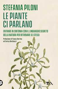 Libro Le piante ci parlano. Entrare in sintonia con il linguaggio segreto della natura per ritrovare se stessi Stefania Piloni