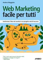 Web marketing facile per tutti. Trasformare l'idea nel cassetto in un progetto web di successo