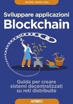 Sviluppare applicazioni blockchain. Guida per creare sistemi decentralizzati su reti distribuite