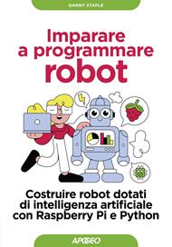 Imparare a programmare robot. Costruire robot dotati di intelligenza artificiale con Raspberry Pi e Python