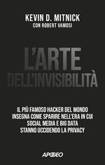 L' arte dell'invisibilità. Il più famoso hacker del mondo insegna come sparire nell'era in cui social media e big data stanno uccidendo la privacy