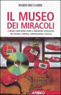 Il museo dei miracoli. Il museo come opera d'arte e invenzione tecnologica tra cultura e impresa, comunicazione e politica - Mario Ricciardi - copertina