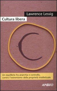 Cultura libera. Un equilibrio fra anarchia e controllo, contro l'estremismo della proprietà intellettuale - Lawrence Lessig - copertina