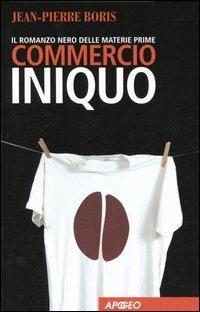 Commercio iniquo. Il romanzo nero delle materie prime - Jean-Pierre Boris - copertina