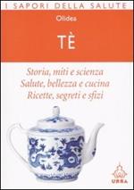 Tè. Storia, miti e scienza. Salute, bellezza e cucina. Ricette, segreti e sfizi