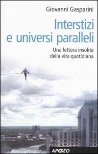 Interstizi e universi paralleli. Una lettura insolita della vita quotidiana - Giovanni Gasparini - copertina