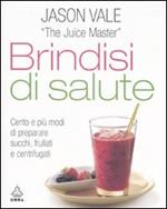 Brindisi di salute. Cento e più modi di preparare succhi, frullati e centrifugati. Ediz. illustrata