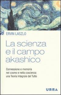 La scienza e il campo akashico. Connessione e memoria nel cosmo e nella coscienza: una teoria integrale del tutto - Ervin László - copertina