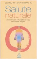 Salute naturale. Alimentazione, stile di vita, equilibrio di corpo, mente e spirito: una guida