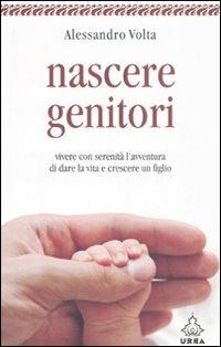 Nascere genitori. Vivere con serenità l'avventura di dare la vita e cresce un figlio - Alessandro Volta - copertina