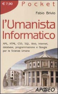 L' umanista informatico. XML, HTML, CSS, SQL, web, internet, database, programmazione e google per le scienze umane - Fabio Brivio - copertina