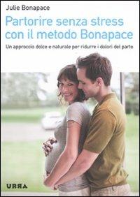 Partorire senza stress con il metodo Bonapace. Un approccio dolce e naturale per ridurre i dolori del parto - Julie Bonapace - copertina