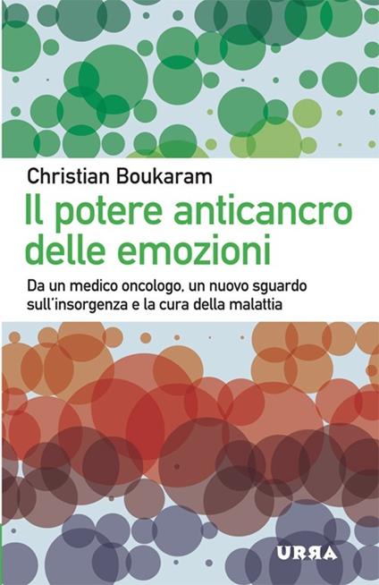 Il potere anticancro delle emozioni. Da un medico oncologo, un nuovo sguardo sull'insorgenza e la cura della malattia - Christian Boukaram - copertina