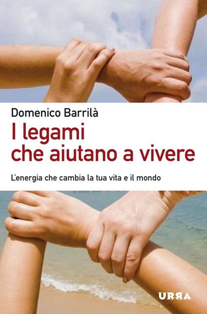 I legami che aiutano a vivere. L'energia che cambia la tua vita e il mondo - Domenico Barrilà - copertina