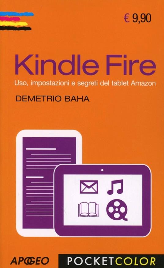 Kindle Fire. Uso, impostazioni e segreti del tablet Amazon - Demetrio Baha  - Libro - Apogeo - Pocket color | IBS