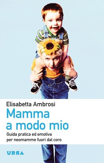 Mamma a modo mio. Guida pratica ed emotiva per neomamme fuori dal coro - Elisabetta Ambrosi - copertina